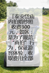 泰安岱庙内拍婚纱照收费300元，景区：是为了规范“商拍”行为，保证游客体验，收取费用全部上交国库