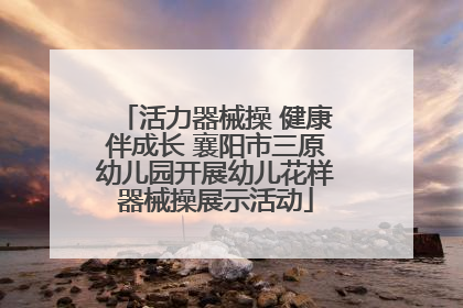 活力器械操 健康伴成长 襄阳市三原幼儿园开展幼儿花样器械操展示活动