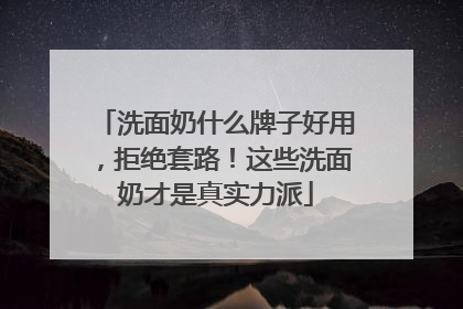 洗面奶什么牌子好用，拒绝套路！这些洗面奶才是真实力派