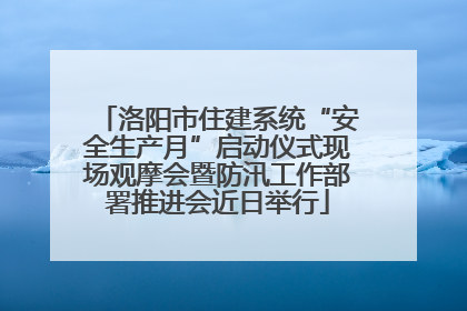 洛阳市住建系统“安全生产月”启动仪式现场观摩会暨防汛工作部署推进会近日举行