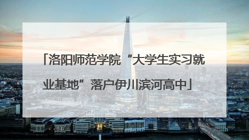 洛阳师范学院“大学生实习就业基地”落户伊川滨河高中