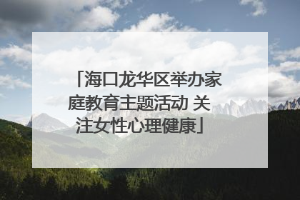 海口龙华区举办家庭教育主题活动 关注女性心理健康
