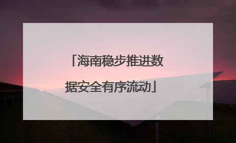 海南稳步推进数据安全有序流动