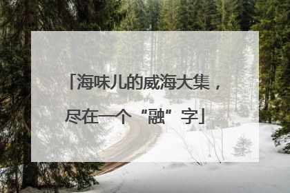 海味儿的威海大集，尽在一个“融”字