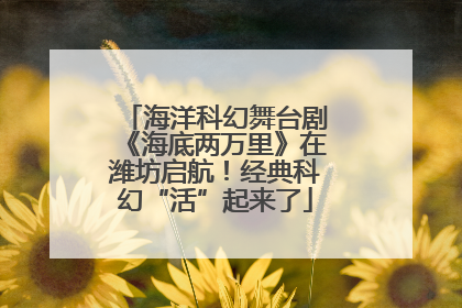 海洋科幻舞台剧《海底两万里》在潍坊启航！经典科幻“活”起来了