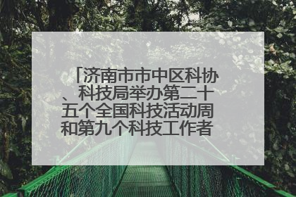 济南市市中区科协、科技局举办第二十五个全国科技活动周和第九个科技工作者日主场活动