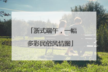 浙式端午，一幅多彩民俗风情图