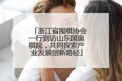浙江省围棋协会一行到访山东国奥棋院，共同探索产业发展创新路径