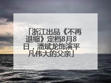 浙江出品《不再退缩》定档8月8日，潘斌龙饰演平凡伟大的父亲