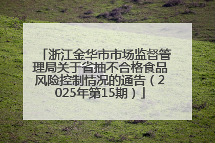 浙江金华市市场监督管理局关于省抽不合格食品风险控制情况的通告（2025年第15期）