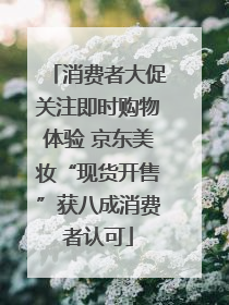 消费者大促关注即时购物体验 京东美妆“现货开售”获八成消费者认可