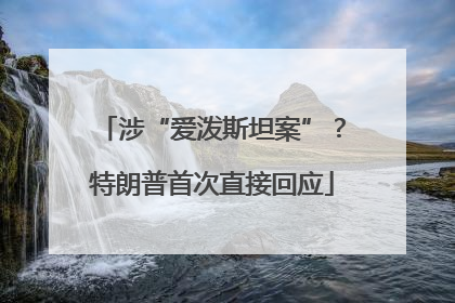涉“爱泼斯坦案”？特朗普首次直接回应