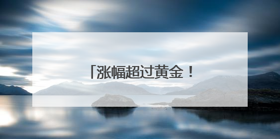 涨幅超过黄金！部分投资者换赛道投资这个产品