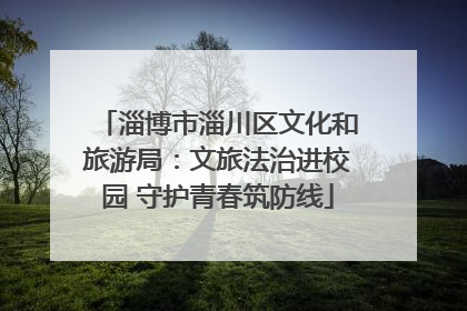 淄博市淄川区文化和旅游局：文旅法治进校园 守护青春筑防线