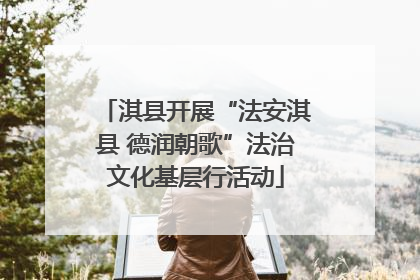 淇县开展“法安淇县 德润朝歌”法治文化基层行活动