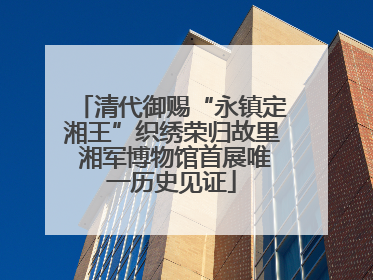 清代御赐“永镇定湘王”织绣荣归故里 湘军博物馆首展唯一历史见证