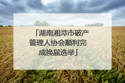 湖南湘潭市破产管理人协会顺利完成换届选举