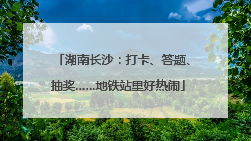 湖南长沙：打卡、答题、抽奖……地铁站里好热闹