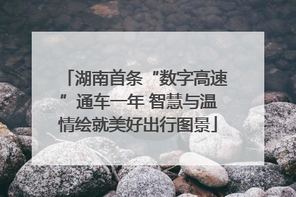 湖南首条“数字高速”通车一年 智慧与温情绘就美好出行图景