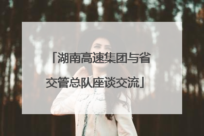 湖南高速集团与省交管总队座谈交流