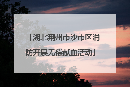 湖北荆州市沙市区消防开展无偿献血活动