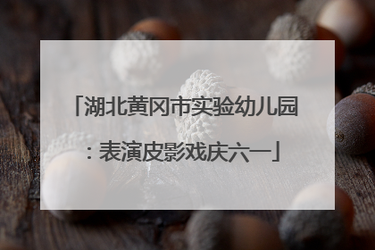 湖北黄冈市实验幼儿园：表演皮影戏庆六一