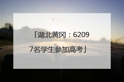 湖北黄冈：62097名学生参加高考