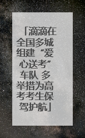 滴滴在全国多城组建“爱心送考”车队 多举措为高考考生保驾护航