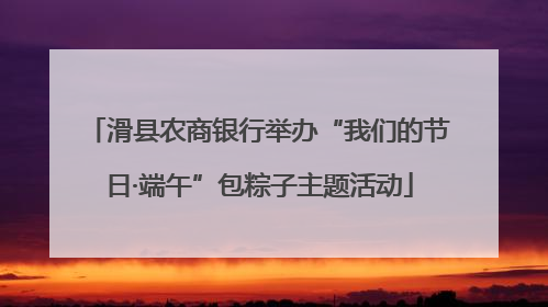 滑县农商银行举办“我们的节日·端午”包粽子主题活动