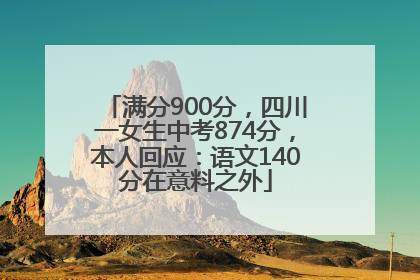 满分900分，四川一女生中考874分，本人回应：语文140分在意料之外