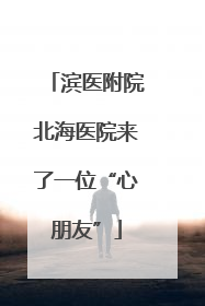 滨医附院北海医院来了一位“心朋友”