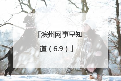 滨州网事早知道（6.9）