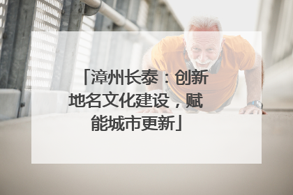 漳州长泰：创新地名文化建设，赋能城市更新