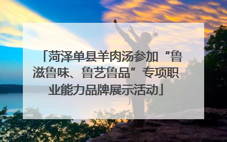 菏泽单县羊肉汤参加“鲁滋鲁味、鲁艺鲁品”专项职业能力品牌展示活动