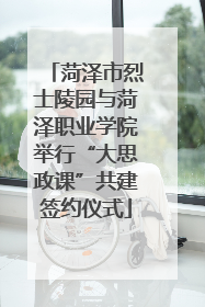 菏泽市烈士陵园与菏泽职业学院举行“大思政课”共建签约仪式