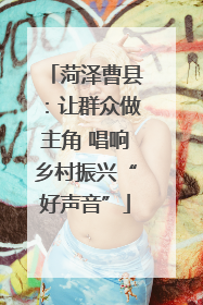 菏泽曹县：让群众做主角 唱响乡村振兴“好声音”