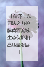 菏泽：以司法之力护航黄河流域生态保护和高质量发展