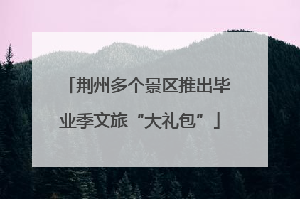 荆州多个景区推出毕业季文旅“大礼包”