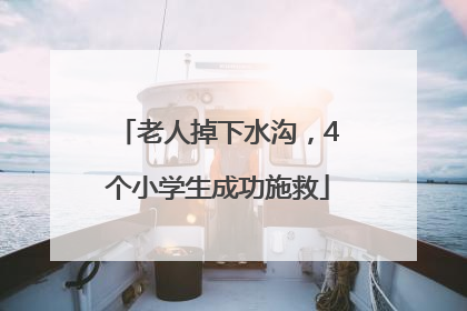 老人掉下水沟，4个小学生成功施救