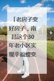 老房子变好房子，南昌这个30年老小区实现幸福蝶变