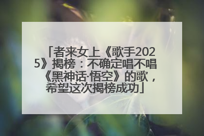 者来女上《歌手2025》揭榜：不确定唱不唱《黑神话·悟空》的歌，希望这次揭榜成功