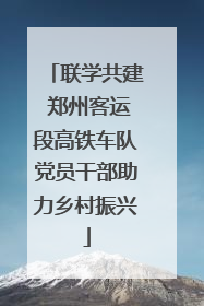 联学共建 郑州客运段高铁车队党员干部助力乡村振兴