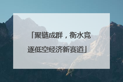 聚链成群，衡水竞逐低空经济新赛道