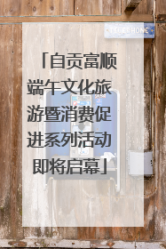 自贡富顺端午文化旅游暨消费促进系列活动即将启幕
