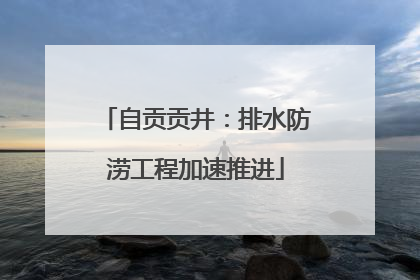 自贡贡井：排水防涝工程加速推进