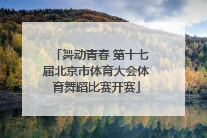 舞动青春 第十七届北京市体育大会体育舞蹈比赛开赛