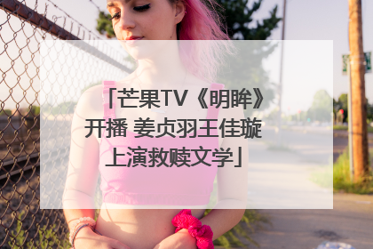 芒果TV《明眸》开播 姜贞羽王佳璇上演救赎文学