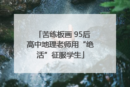 苦练板画 95后高中地理老师用“绝活”征服学生