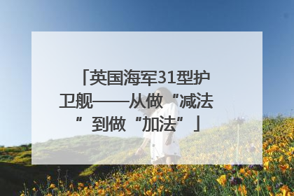 英国海军31型护卫舰——从做“减法”到做“加法”