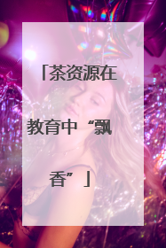 茶资源在教育中“飘香”